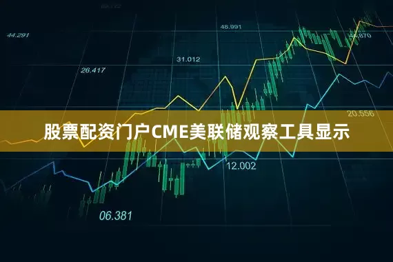 股票配资门户CME美联储观察工具显示