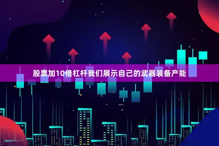 股票加10倍杠杆我们展示自己的武器装备产能