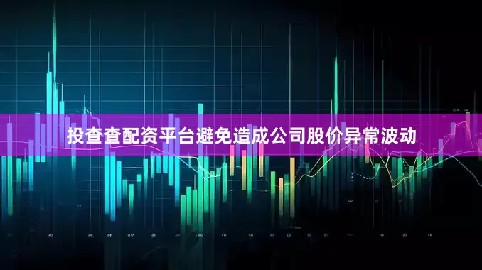 投查查配资平台避免造成公司股价异常波动