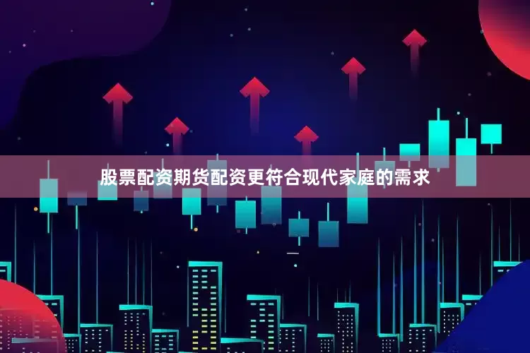 股票配资期货配资更符合现代家庭的需求