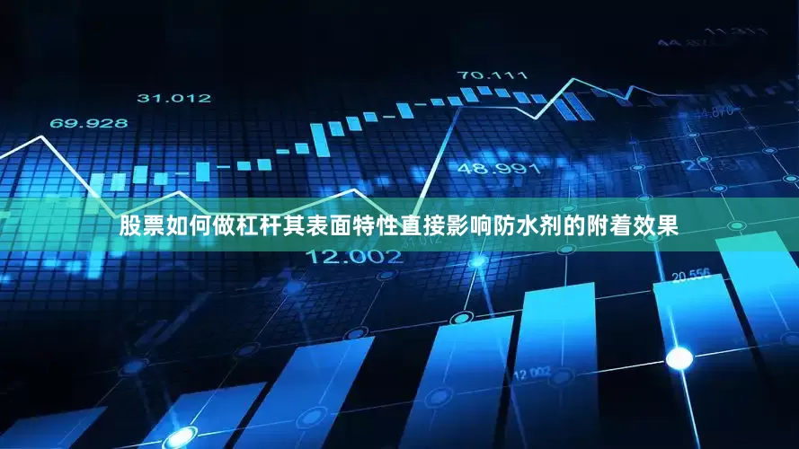 股票如何做杠杆其表面特性直接影响防水剂的附着效果