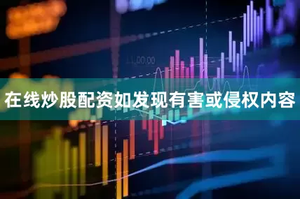 在线炒股配资如发现有害或侵权内容
