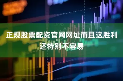 正规股票配资官网网址而且这胜利还特别不容易