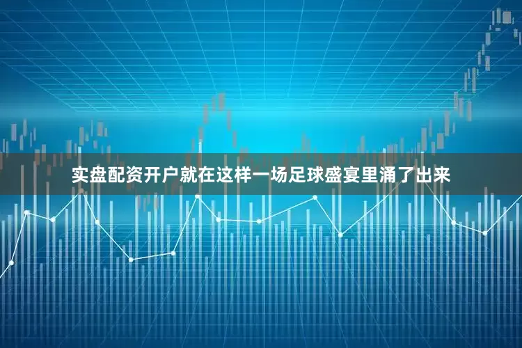 实盘配资开户就在这样一场足球盛宴里涌了出来