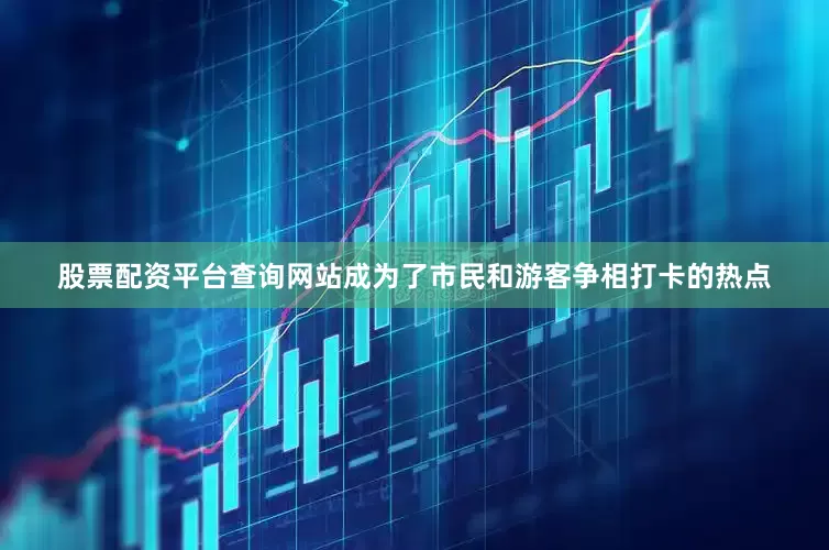 股票配资平台查询网站成为了市民和游客争相打卡的热点