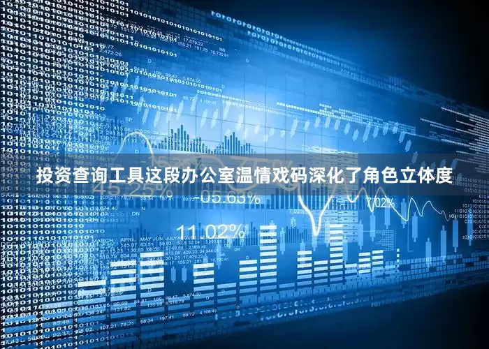 投资查询工具这段办公室温情戏码深化了角色立体度
