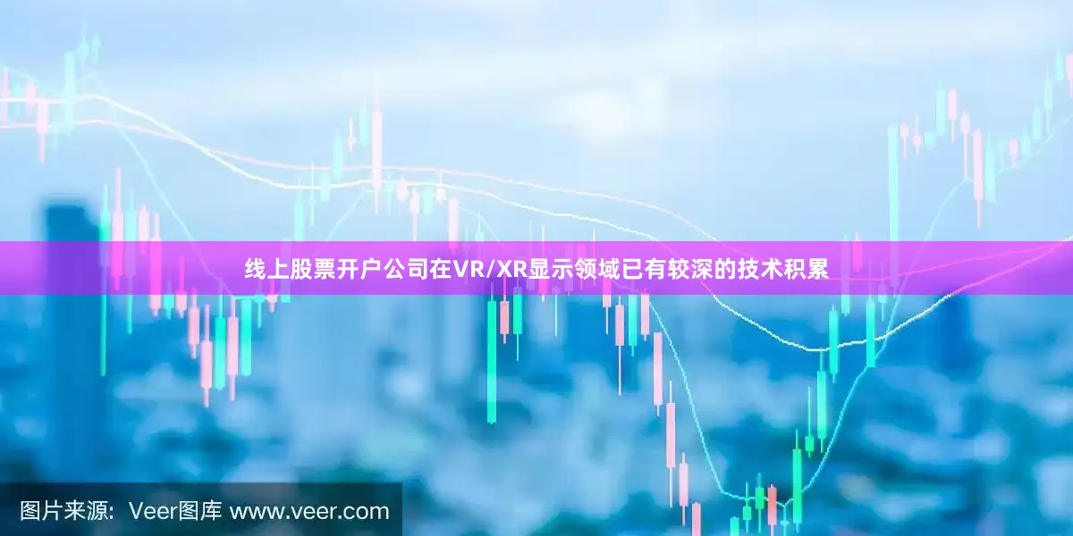 线上股票开户公司在VR/XR显示领域已有较深的技术积累