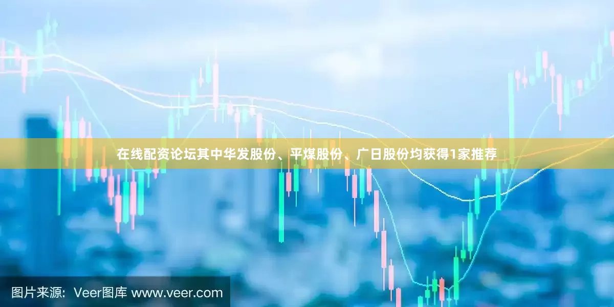 在线配资论坛其中华发股份、平煤股份、广日股份均获得1家推荐